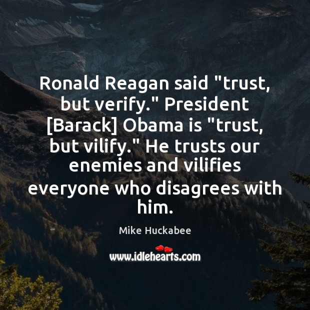 Ronald Reagan said “trust, but verify.” President [Barack] Obama is “trust, but Mike Huckabee Picture Quote