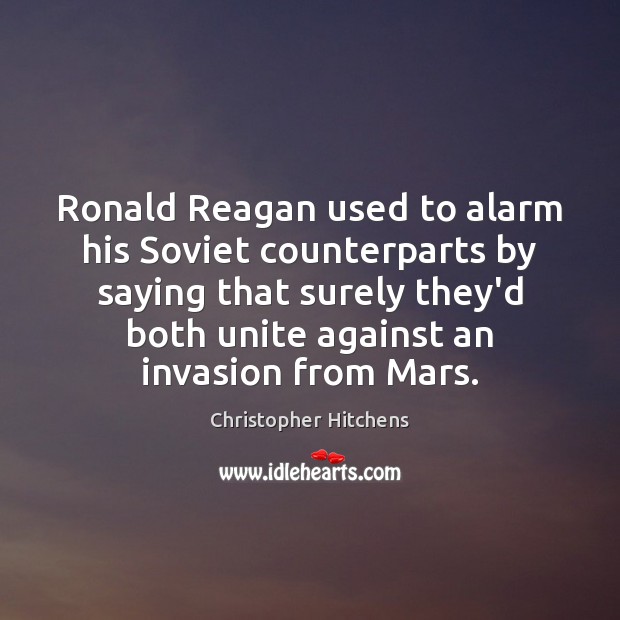 Ronald Reagan used to alarm his Soviet counterparts by saying that surely Christopher Hitchens Picture Quote