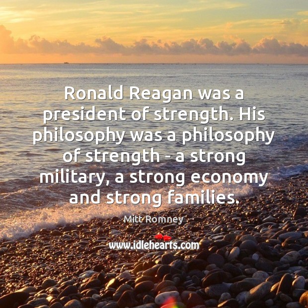Ronald Reagan was a president of strength. His philosophy was a philosophy Economy Quotes Image