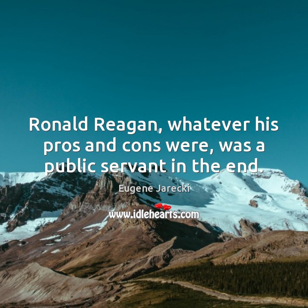 Ronald Reagan, whatever his pros and cons were, was a public servant in the end. Eugene Jarecki Picture Quote