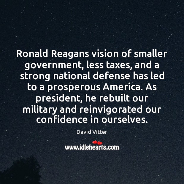 Ronald Reagans vision of smaller government, less taxes, and a strong national David Vitter Picture Quote
