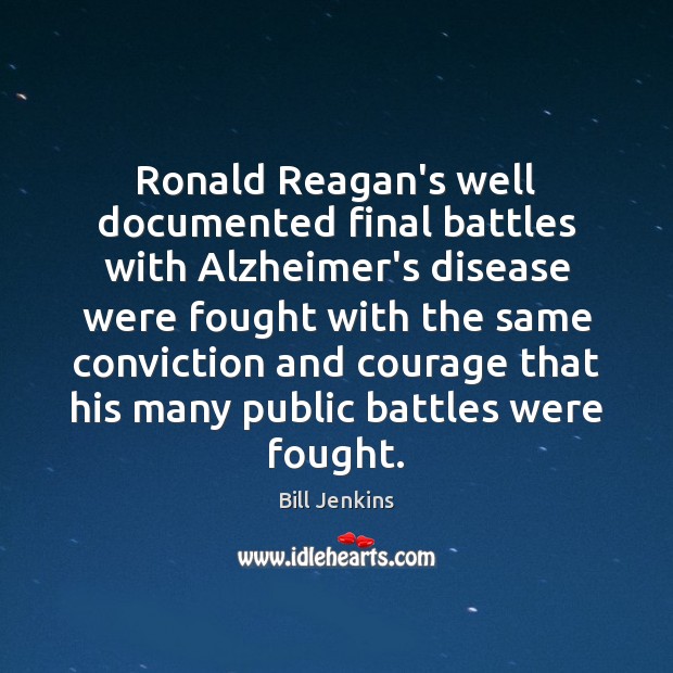 Ronald Reagan’s well documented final battles with Alzheimer’s disease were fought with Bill Jenkins Picture Quote
