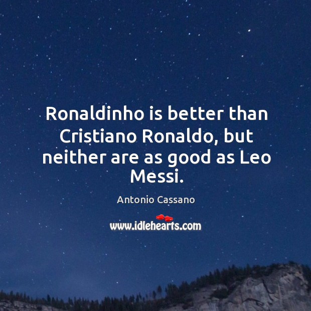 Ronaldinho is better than Cristiano Ronaldo, but neither are as good as Leo Messi. Image