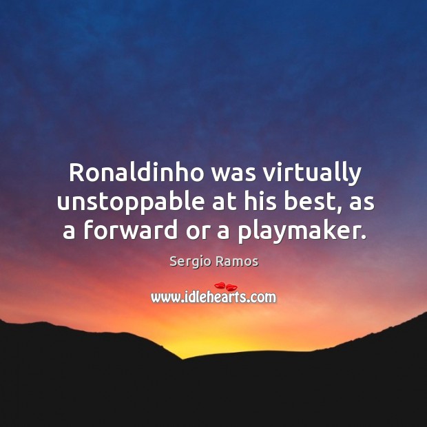 Ronaldinho was virtually unstoppable at his best, as a forward or a playmaker. Unstoppable Quotes Image