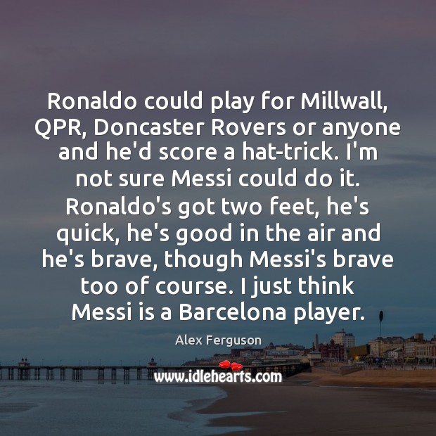 Ronaldo could play for Millwall, QPR, Doncaster Rovers or anyone and he’d Alex Ferguson Picture Quote