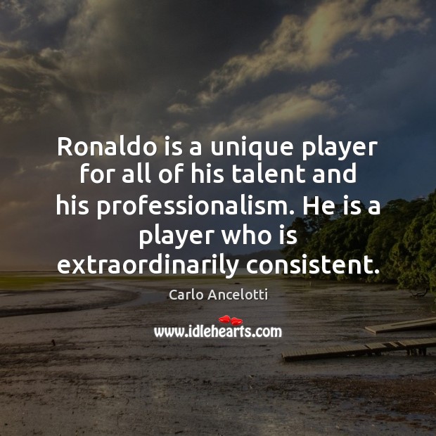 Ronaldo is a unique player for all of his talent and his Carlo Ancelotti Picture Quote