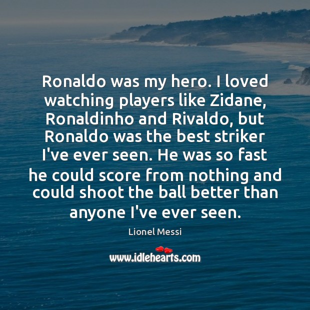 Ronaldo was my hero. I loved watching players like Zidane, Ronaldinho and Lionel Messi Picture Quote