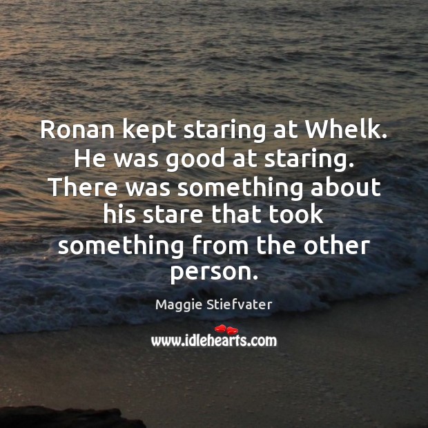Ronan kept staring at Whelk. He was good at staring. There was Maggie Stiefvater Picture Quote