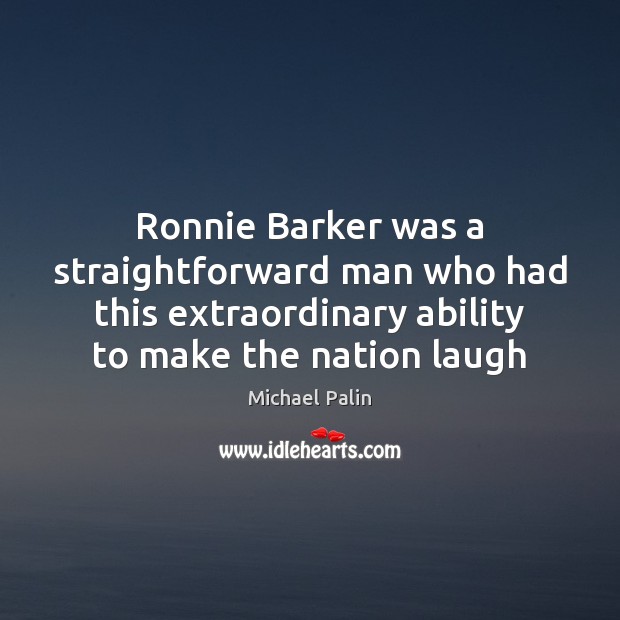 Ronnie Barker was a straightforward man who had this extraordinary ability to Michael Palin Picture Quote