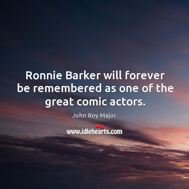 Ronnie barker will forever be remembered as one of the great comic actors. John Roy Major Picture Quote
