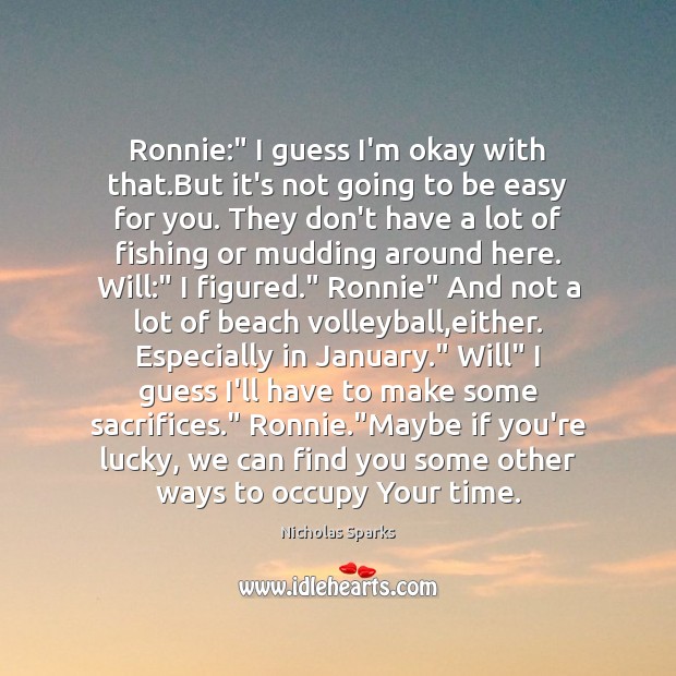 Ronnie:” I guess I’m okay with that.But it’s not going to Nicholas Sparks Picture Quote