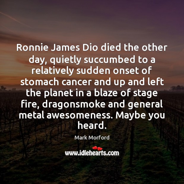 Ronnie James Dio died the other day, quietly succumbed to a relatively Mark Morford Picture Quote