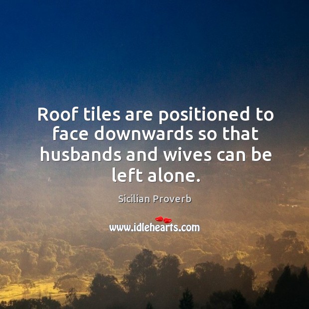Roof tiles are positioned to face downwards so that husbands and wives can be left alone. Sicilian Proverbs Image