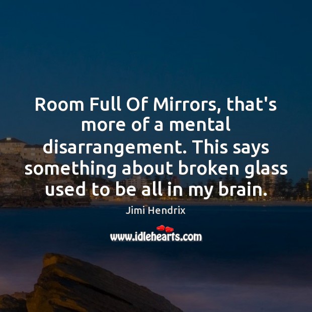 Room Full Of Mirrors, that’s more of a mental disarrangement. This says Jimi Hendrix Picture Quote