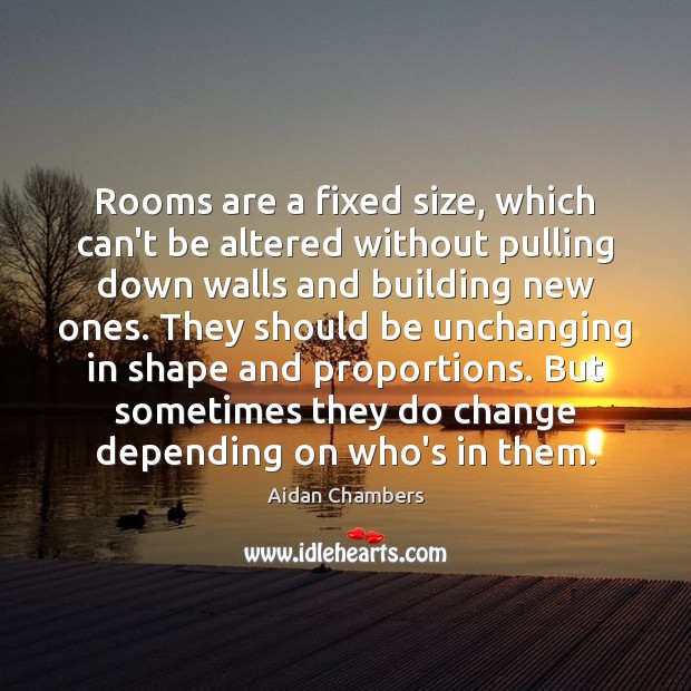 Rooms are a fixed size, which can’t be altered without pulling down Aidan Chambers Picture Quote