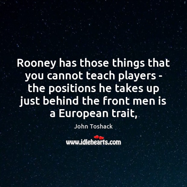 Rooney has those things that you cannot teach players – the positions John Toshack Picture Quote