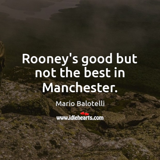 Rooney’s good but not the best in Manchester. Mario Balotelli Picture Quote