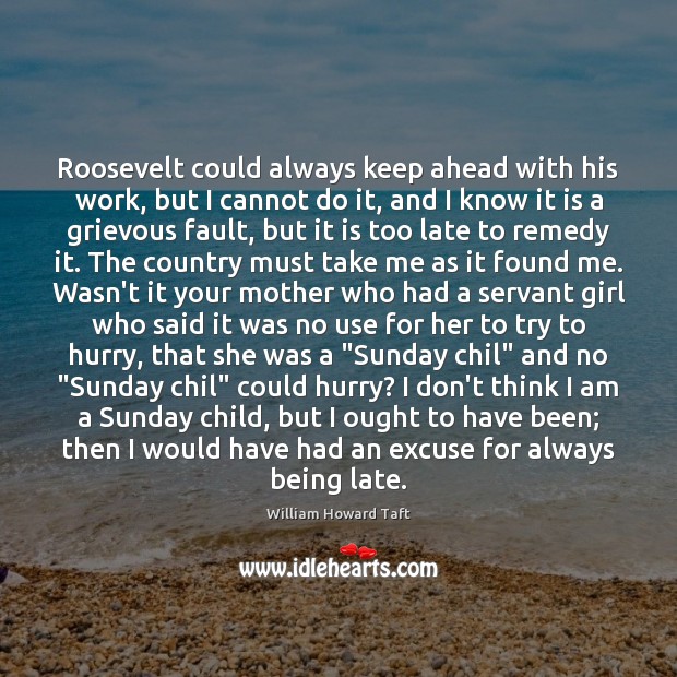 Roosevelt could always keep ahead with his work, but I cannot do William Howard Taft Picture Quote