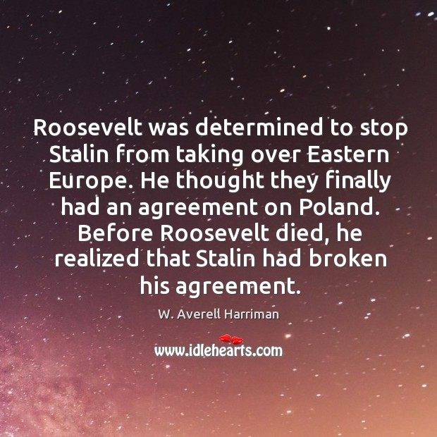 Roosevelt was determined to stop stalin from taking over eastern europe. W. Averell Harriman Picture Quote