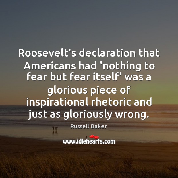 Roosevelt’s declaration that Americans had ‘nothing to fear but fear itself’ was Russell Baker Picture Quote