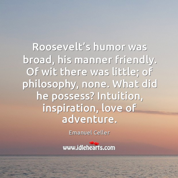 Roosevelt’s humor was broad, his manner friendly. Of wit there was little; of philosophy, none. Emanuel Celler Picture Quote