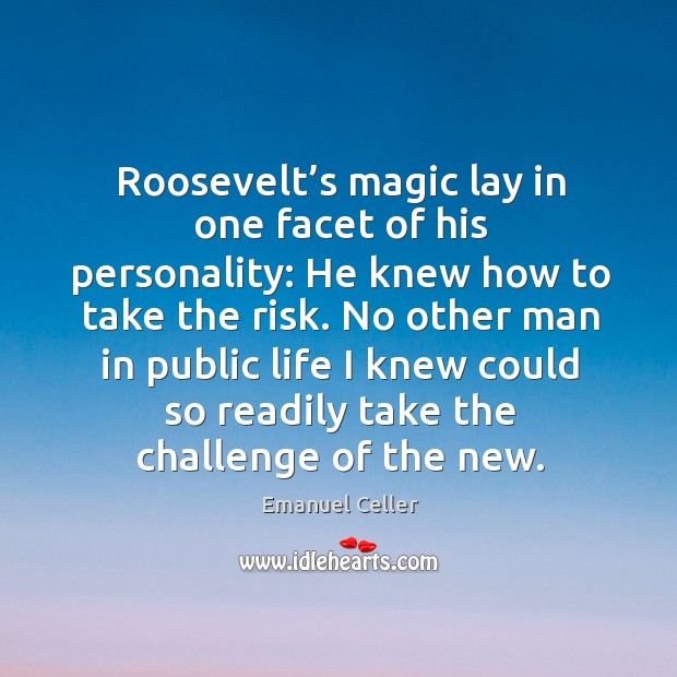 Roosevelt’s magic lay in one facet of his personality: he knew how to take the risk. Emanuel Celler Picture Quote