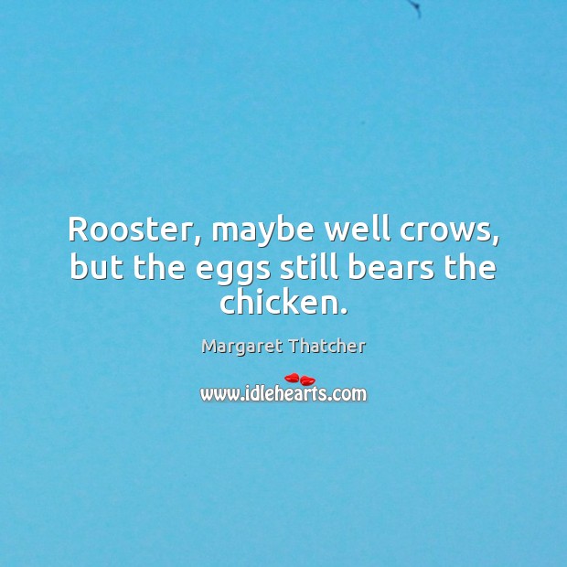 Rooster, maybe well crows, but the eggs still bears the chicken. Margaret Thatcher Picture Quote