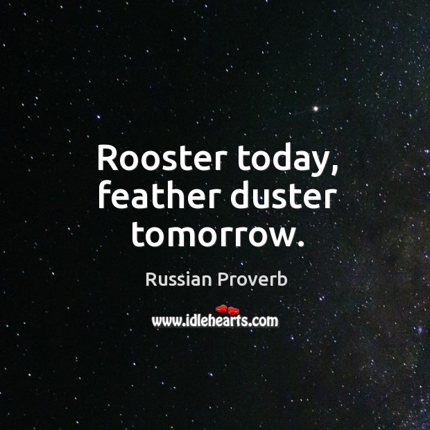 Rooster today, feather duster tomorrow. Russian Proverbs Image