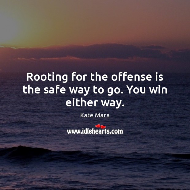 Rooting for the offense is the safe way to go. You win either way. Kate Mara Picture Quote