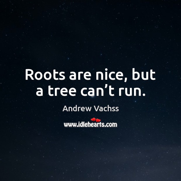 Roots are nice, but a tree can’t run. Andrew Vachss Picture Quote