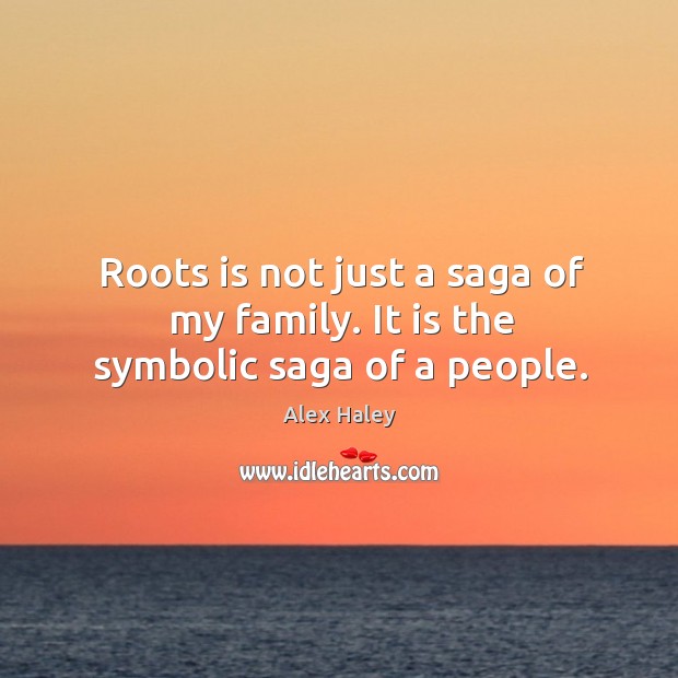 Roots is not just a saga of my family. It is the symbolic saga of a people. Alex Haley Picture Quote