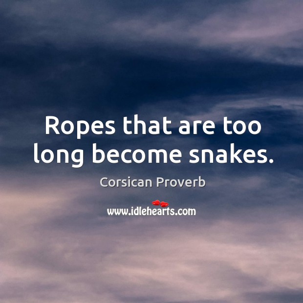 Ropes that are too long become snakes. Corsican Proverbs Image