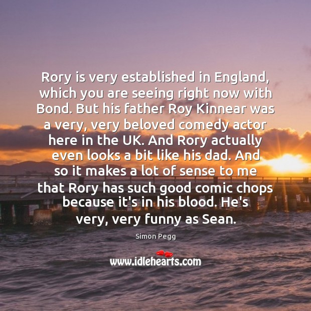 Rory is very established in England, which you are seeing right now Simon Pegg Picture Quote