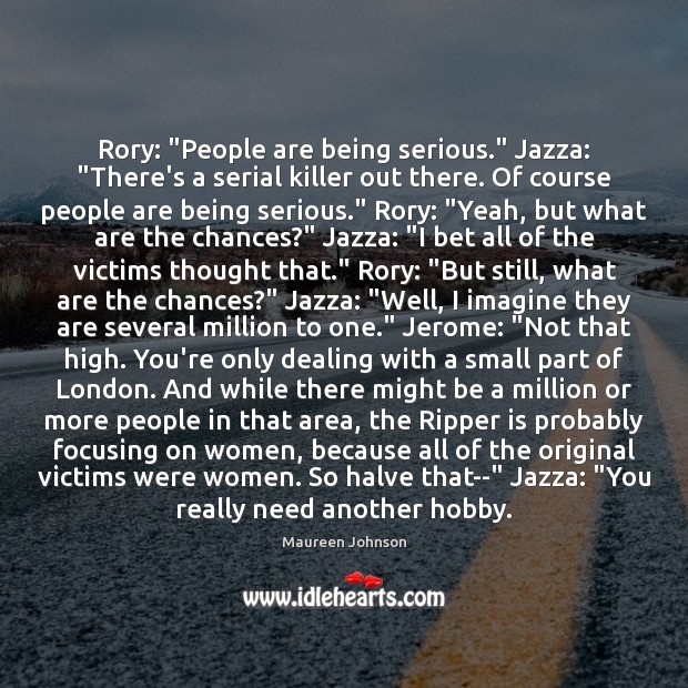 Rory: “People are being serious.” Jazza: “There’s a serial killer out there. Maureen Johnson Picture Quote