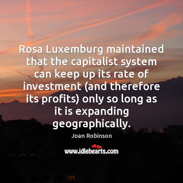 Rosa Luxemburg maintained that the capitalist system can keep up its rate Joan Robinson Picture Quote