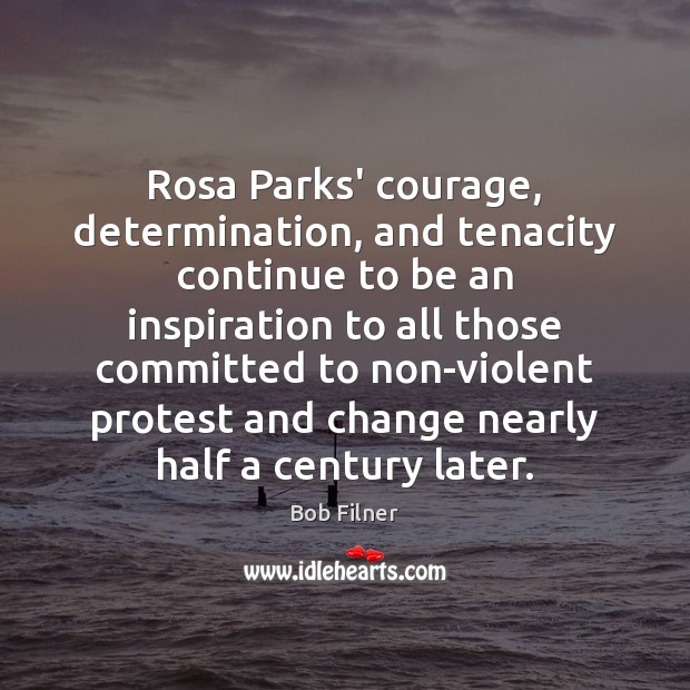 Rosa Parks’ courage, determination, and tenacity continue to be an inspiration to Bob Filner Picture Quote