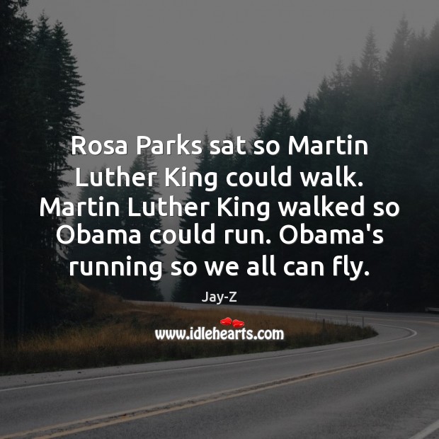 Rosa Parks sat so Martin Luther King could walk. Martin Luther King Jay-Z Picture Quote