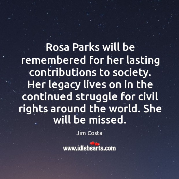 Rosa parks will be remembered for her lasting contributions to society. Jim Costa Picture Quote