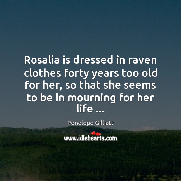 Rosalia is dressed in raven clothes forty years too old for her, Penelope Gilliatt Picture Quote