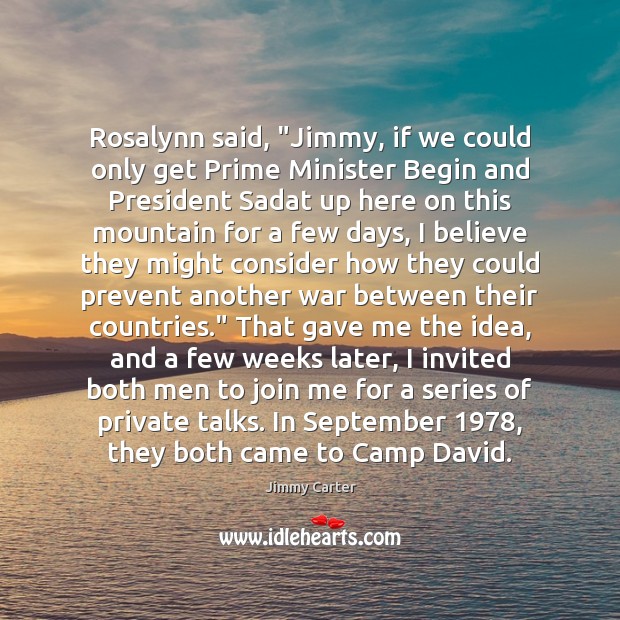 Rosalynn said, “Jimmy, if we could only get Prime Minister Begin and Jimmy Carter Picture Quote