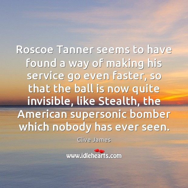 Roscoe Tanner seems to have found a way of making his service Clive James Picture Quote