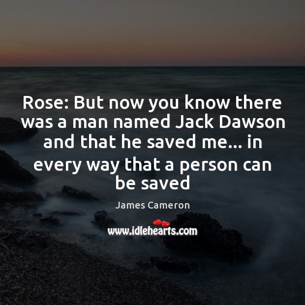 Rose: But now you know there was a man named Jack Dawson James Cameron Picture Quote