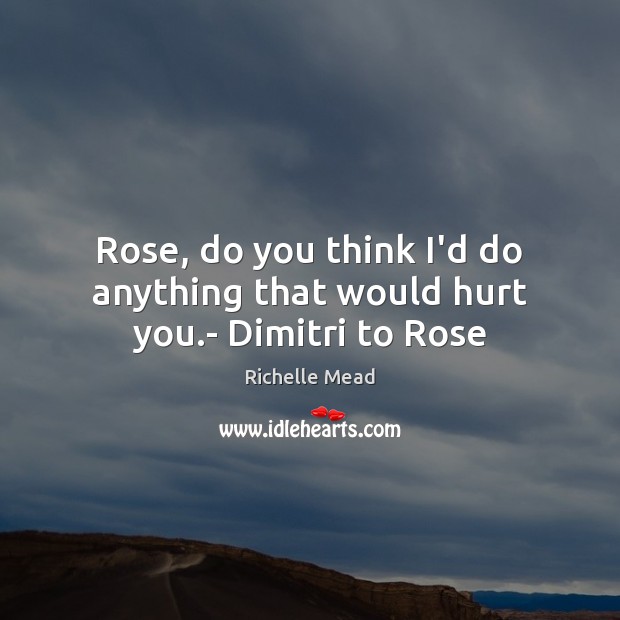 Rose, do you think I’d do anything that would hurt you.- Dimitri to Rose Image