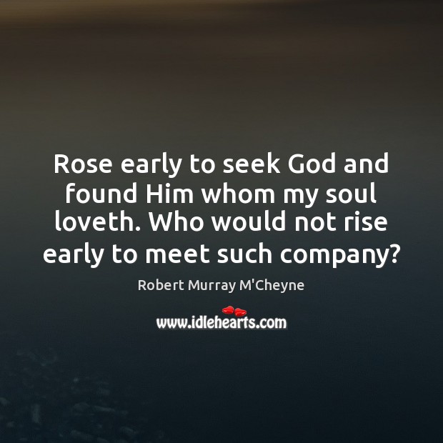Rose early to seek God and found Him whom my soul loveth. Robert Murray M’Cheyne Picture Quote