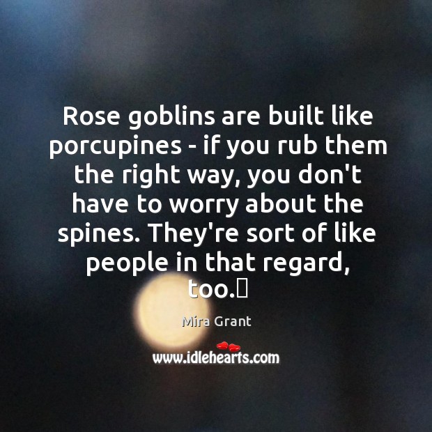 Rose goblins are built like porcupines – if you rub them the Mira Grant Picture Quote