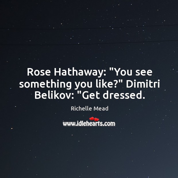 Rose Hathaway: “You see something you like?” Dimitri Belikov: “Get dressed. Richelle Mead Picture Quote