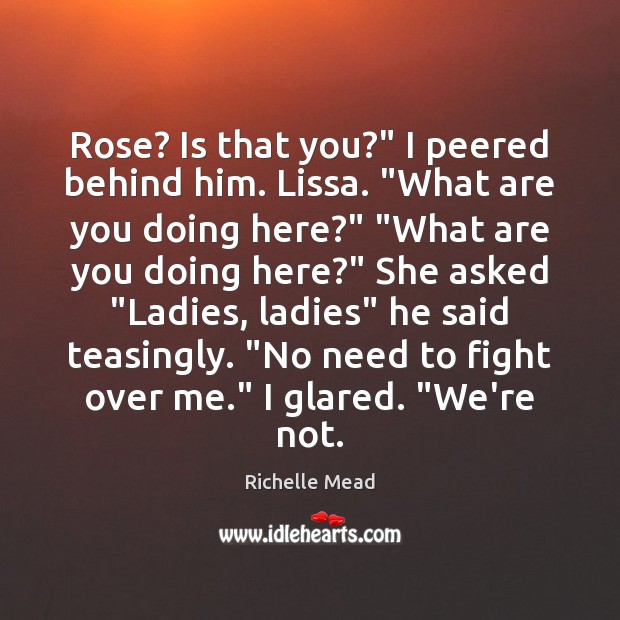 Rose? Is that you?” I peered behind him. Lissa. “What are you Richelle Mead Picture Quote