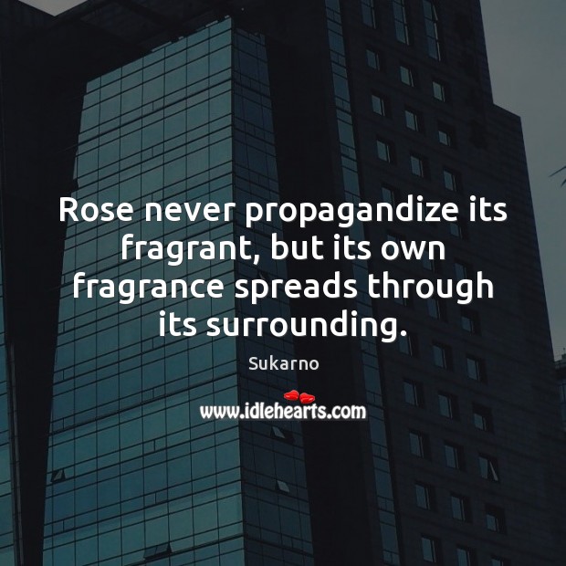 Rose never propagandize its fragrant, but its own fragrance spreads through its Sukarno Picture Quote