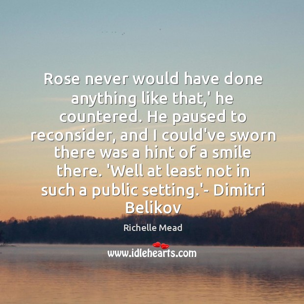 Rose never would have done anything like that,’ he countered. He Richelle Mead Picture Quote