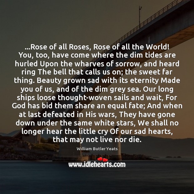 …Rose of all Roses, Rose of all the World! You, too, have William Butler Yeats Picture Quote